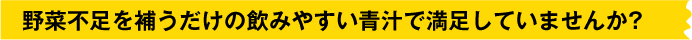 野菜不足を補うだけの飲みやすい青汁で満足していませんか?