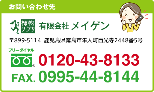 お問い合わせ先（お問い合わせお電話番号・ファックス番号はお間違えなくおかけ下さい。）：有限会社メイゲン/〒899-5114 鹿児島県霧島市隼人町西光寺2448番5号/フリーダイヤル 0120-43-8133/FAX 0995-44-8144